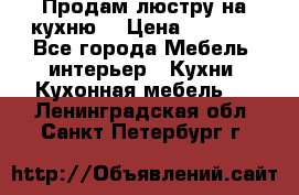 Продам люстру на кухню. › Цена ­ 2 000 - Все города Мебель, интерьер » Кухни. Кухонная мебель   . Ленинградская обл.,Санкт-Петербург г.